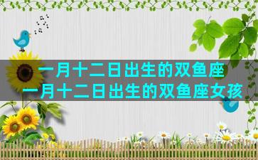 一月十二日出生的双鱼座 一月十二日出生的双鱼座女孩